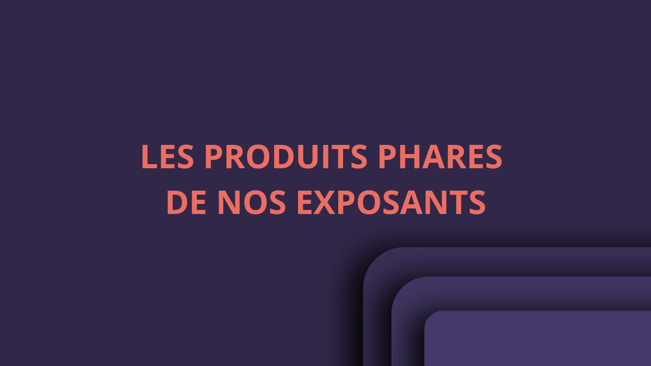 LES PRODUITS PHARES DE NOS EXPOSANTS