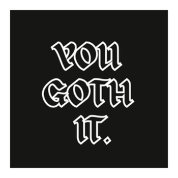 YOU GOTH IT